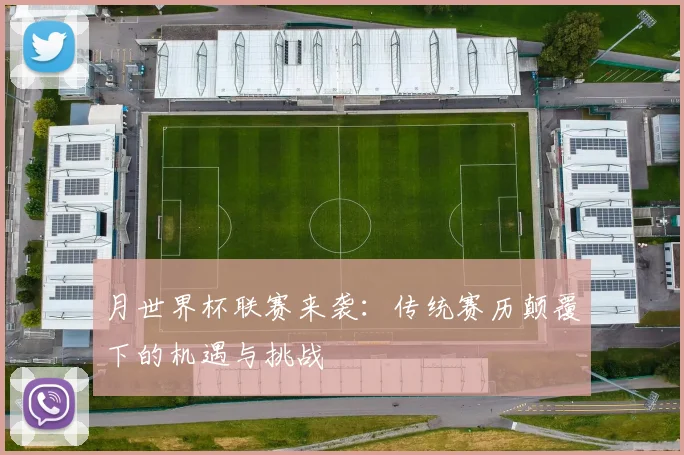 月世界杯联赛来袭：传统赛历颠覆下的机遇与挑战