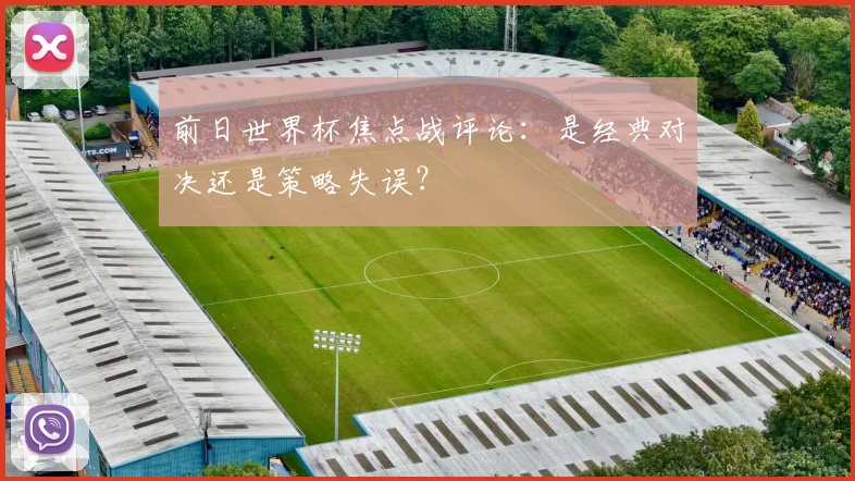 前日世界杯焦点战评论：是经典对决还是策略失误？