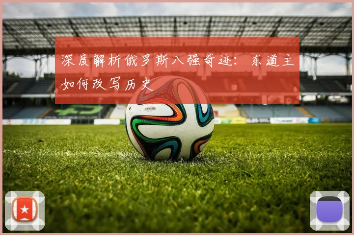 深度解析俄罗斯八强奇迹：东道主如何改写历史