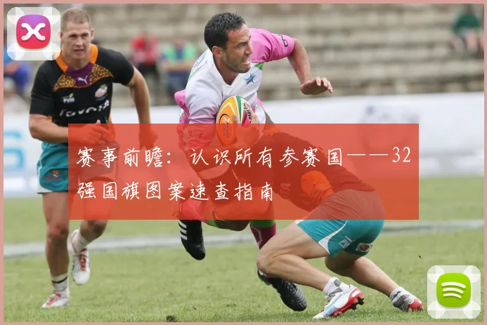 赛事前瞻：认识所有参赛国——32强国旗图案速查指南