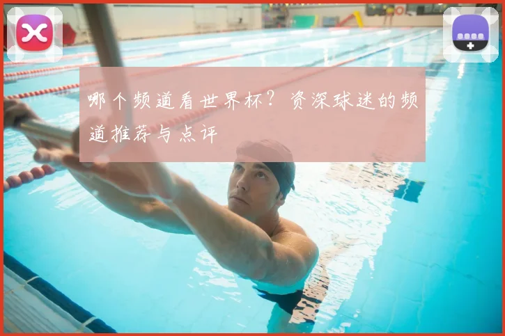 哪个频道看世界杯？资深球迷的频道推荐与点评