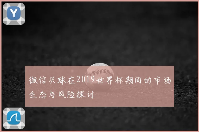 微信买球在2019世界杯期间的市场生态与风险探讨