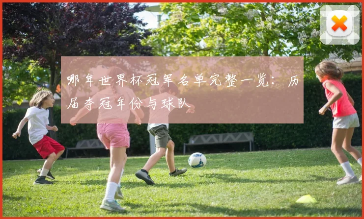 哪年世界杯冠军名单完整一览：历届夺冠年份与球队