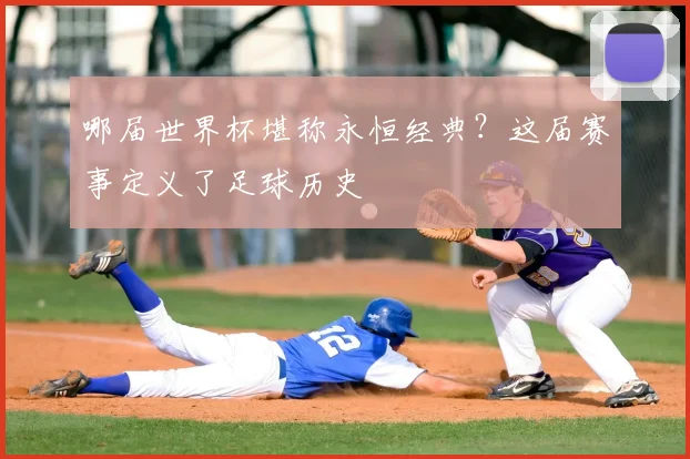 哪届世界杯堪称永恒经典？这届赛事定义了足球历史