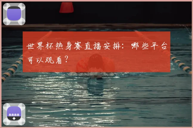 世界杯热身赛直播安排：哪些平台可以观看？