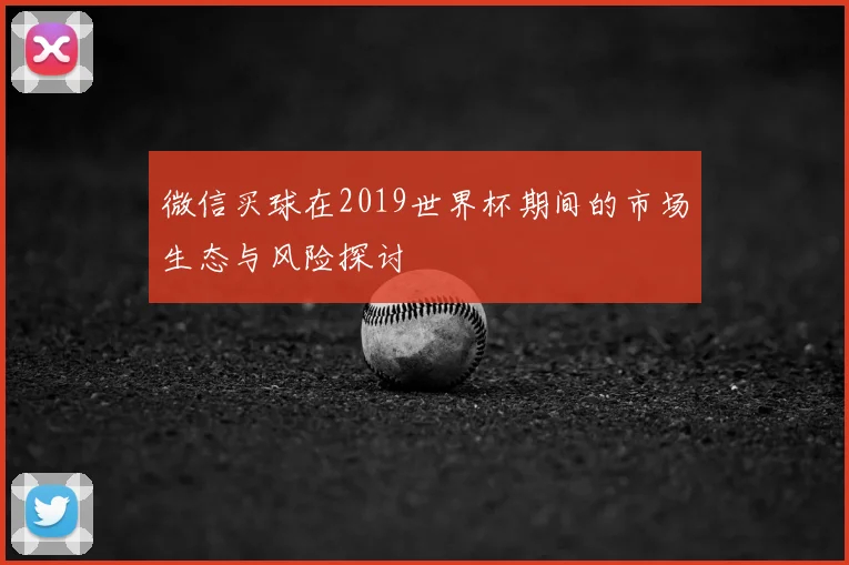微信买球在2019世界杯期间的市场生态与风险探讨