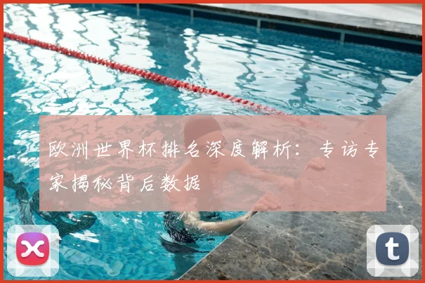 欧洲世界杯排名深度解析：专访专家揭秘背后数据