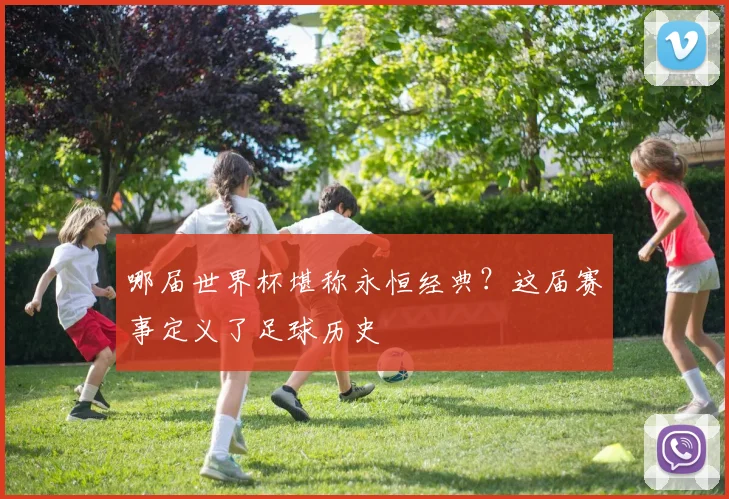 哪届世界杯堪称永恒经典？这届赛事定义了足球历史