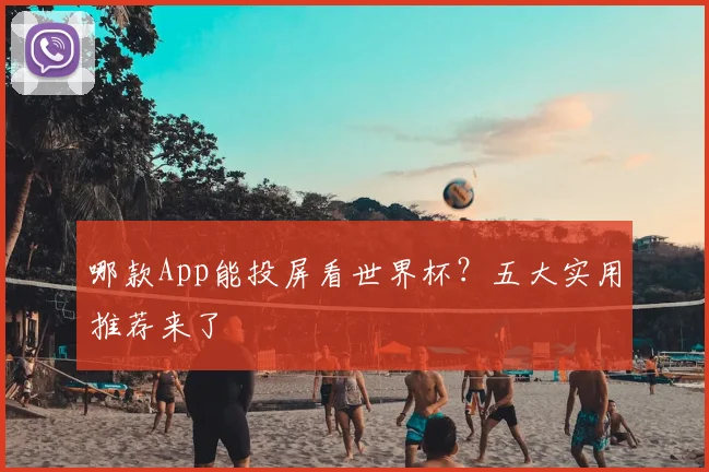 哪款App能投屏看世界杯？五大实用推荐来了