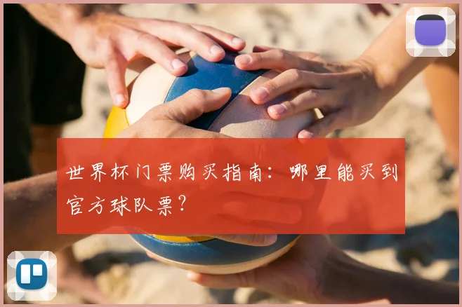 世界杯门票购买指南：哪里能买到官方球队票？