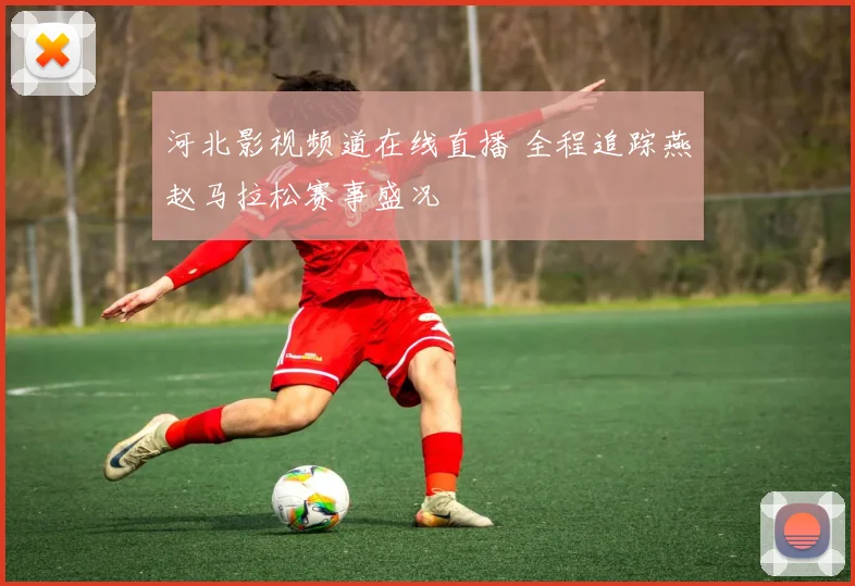 河北影视频道在线直播 全程追踪燕赵马拉松赛事盛况