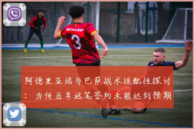 阿德里亚诺与巴萨战术适配性探讨：为何当年这笔签约未能达到预期？