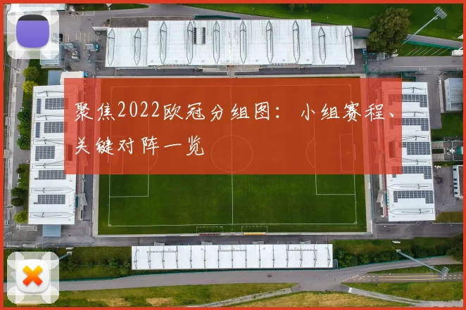 聚焦2022欧冠分组图：小组赛程、关键对阵一览