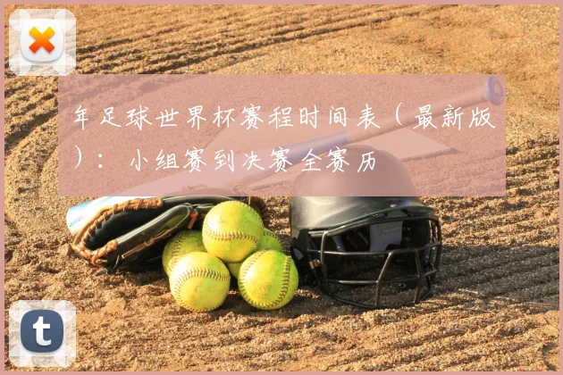 年足球世界杯赛程时间表（最新版）：小组赛到决赛全赛历