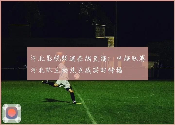 河北影视频道在线直播：中超联赛河北队主场焦点战实时转播