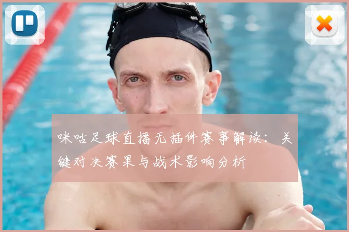 咪咕足球直播无插件赛事解读：关键对决赛果与战术影响分析