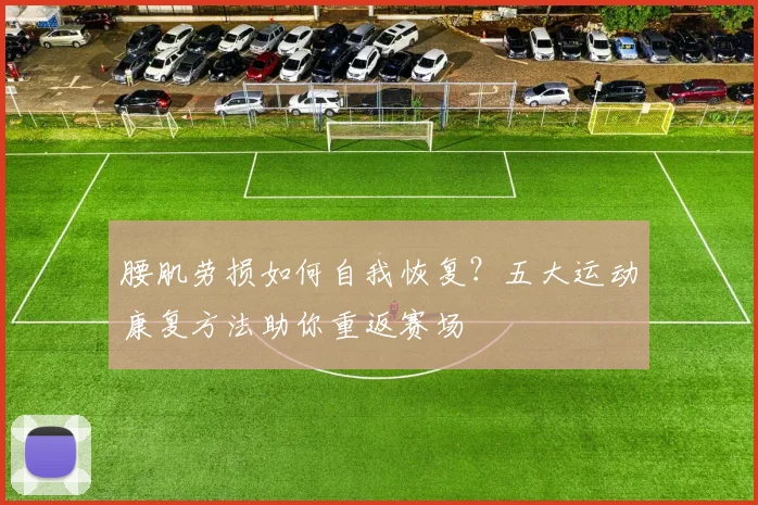 腰肌劳损如何自我恢复？五大运动康复方法助你重返赛场