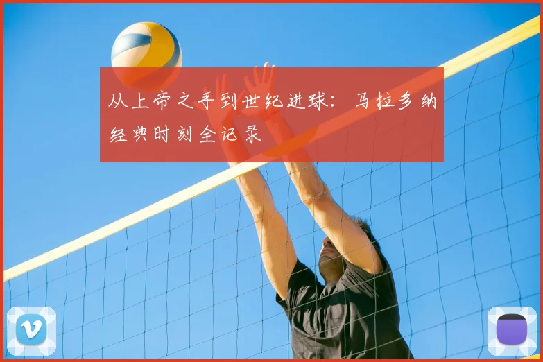 从上帝之手到世纪进球：马拉多纳经典时刻全记录
