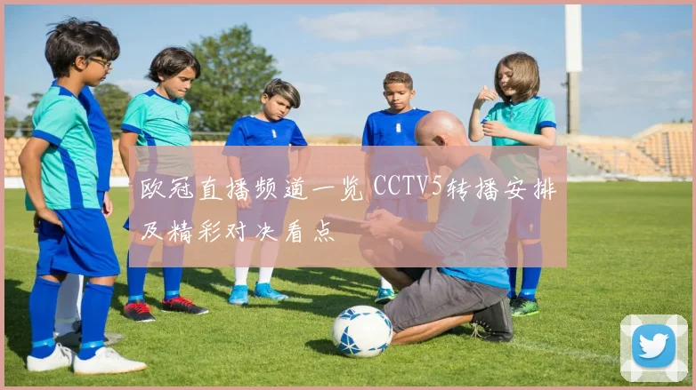 欧冠直播频道一览 CCTV5转播安排及精彩对决看点