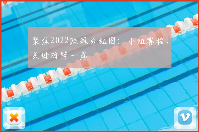 聚焦2022欧冠分组图：小组赛程、关键对阵一览