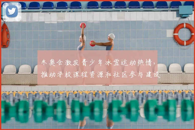 冬奥会激发青少年冰雪运动热情，推动学校课程资源和社区参与建设
