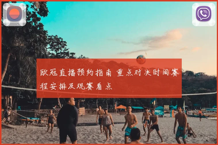 欧冠直播预约指南 重点对决时间赛程安排及观赛看点