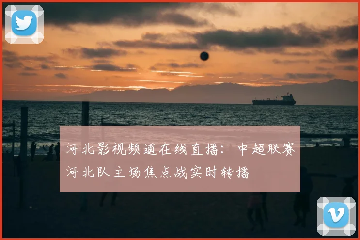 河北影视频道在线直播：中超联赛河北队主场焦点战实时转播